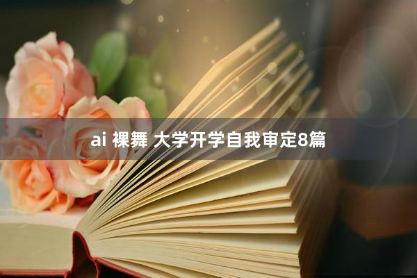 ai 裸舞 大学开学自我审定8篇