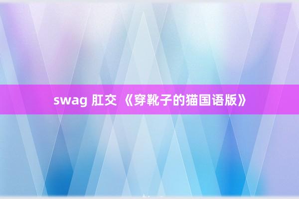 swag 肛交 《穿靴子的猫国语版》