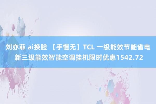 刘亦菲 ai换脸 【手慢无】TCL 一级能效节能省电 新三级能效智能空调挂机限时优惠1542.72