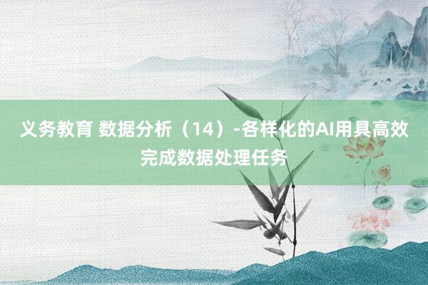 义务教育 数据分析（14）-各样化的AI用具高效完成数据处理任务